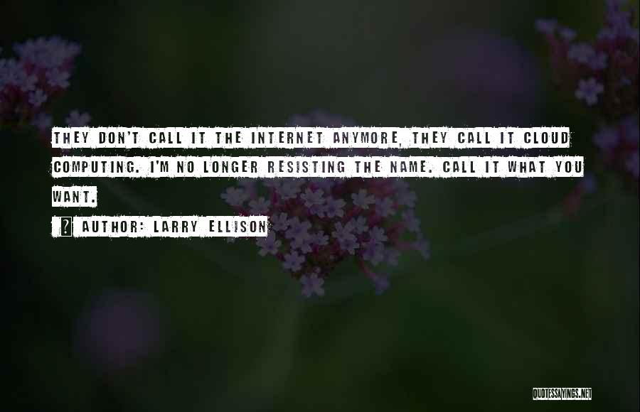 Larry Ellison Quotes: They Don't Call It The Internet Anymore, They Call It Cloud Computing. I'm No Longer Resisting The Name. Call It