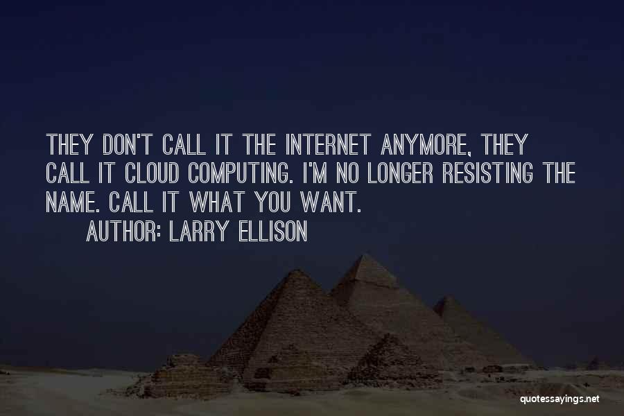 Larry Ellison Quotes: They Don't Call It The Internet Anymore, They Call It Cloud Computing. I'm No Longer Resisting The Name. Call It