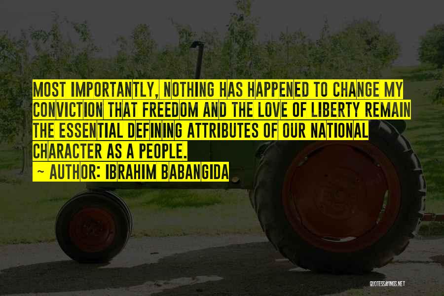 Ibrahim Babangida Quotes: Most Importantly, Nothing Has Happened To Change My Conviction That Freedom And The Love Of Liberty Remain The Essential Defining