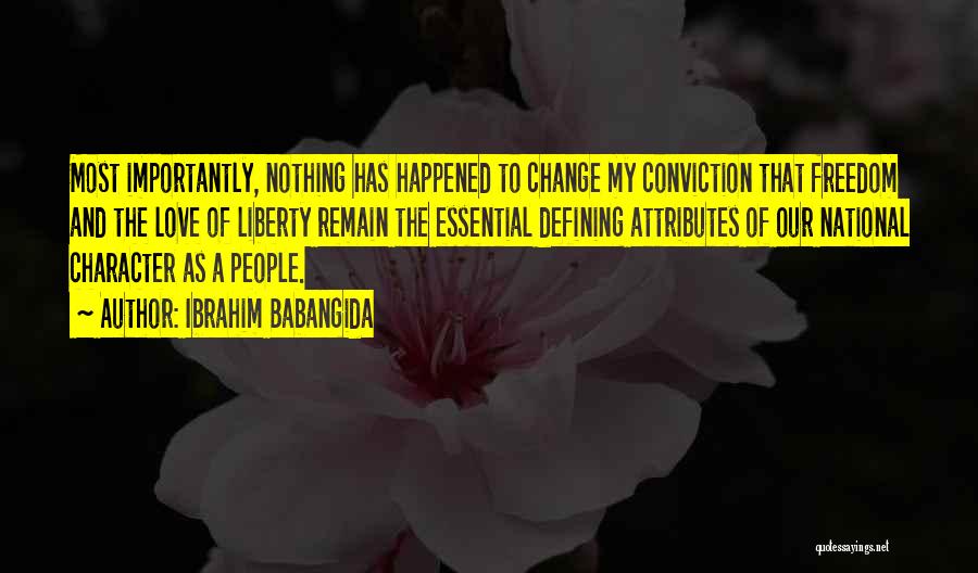 Ibrahim Babangida Quotes: Most Importantly, Nothing Has Happened To Change My Conviction That Freedom And The Love Of Liberty Remain The Essential Defining