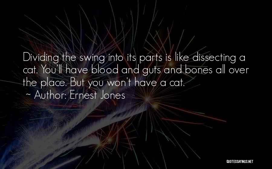 Ernest Jones Quotes: Dividing The Swing Into Its Parts Is Like Dissecting A Cat. You'll Have Blood And Guts And Bones All Over