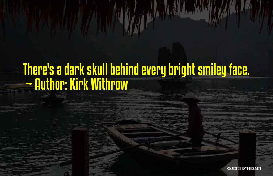 Kirk Withrow Quotes: There's A Dark Skull Behind Every Bright Smiley Face.