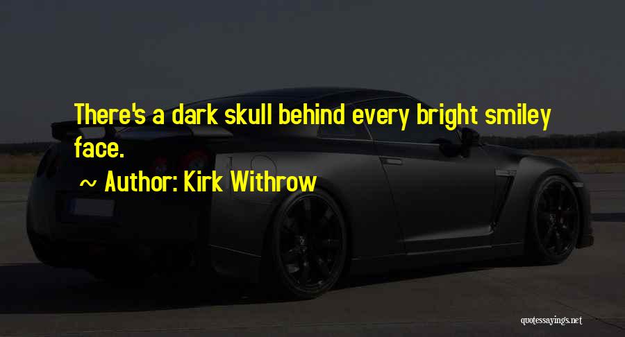 Kirk Withrow Quotes: There's A Dark Skull Behind Every Bright Smiley Face.