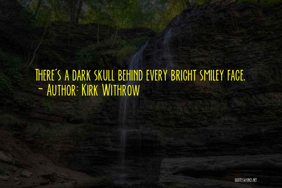 Kirk Withrow Quotes: There's A Dark Skull Behind Every Bright Smiley Face.