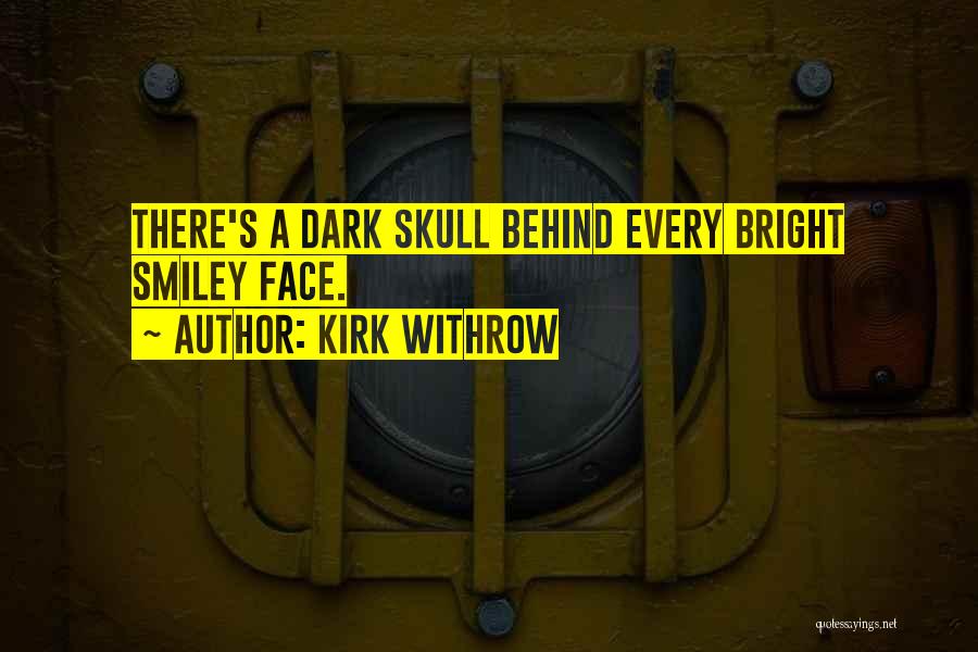 Kirk Withrow Quotes: There's A Dark Skull Behind Every Bright Smiley Face.