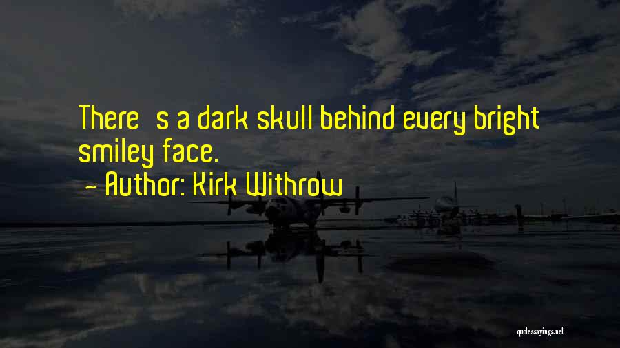 Kirk Withrow Quotes: There's A Dark Skull Behind Every Bright Smiley Face.