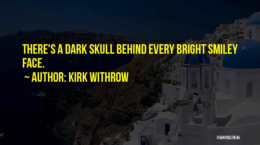 Kirk Withrow Quotes: There's A Dark Skull Behind Every Bright Smiley Face.
