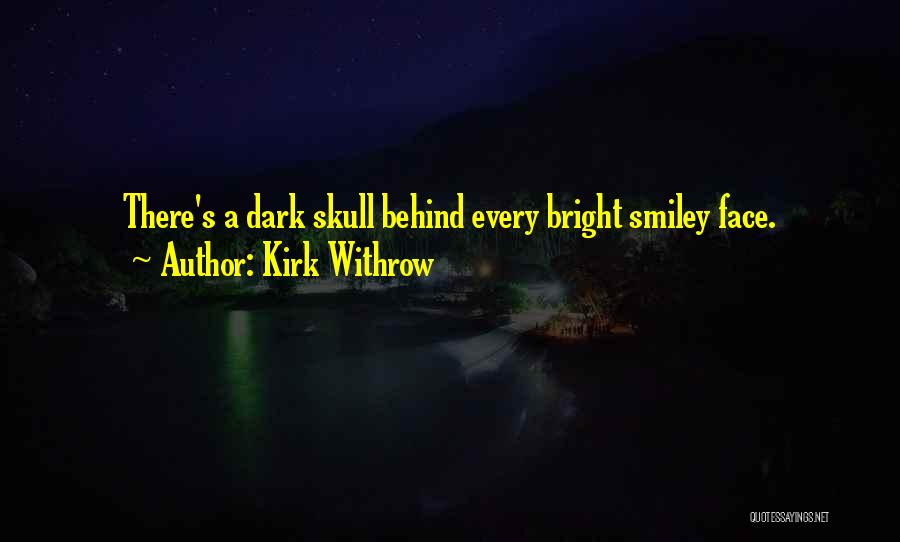 Kirk Withrow Quotes: There's A Dark Skull Behind Every Bright Smiley Face.