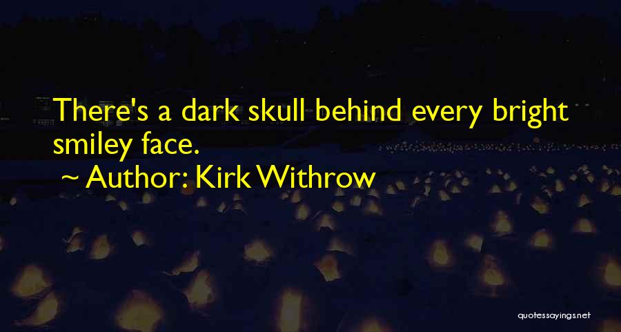 Kirk Withrow Quotes: There's A Dark Skull Behind Every Bright Smiley Face.