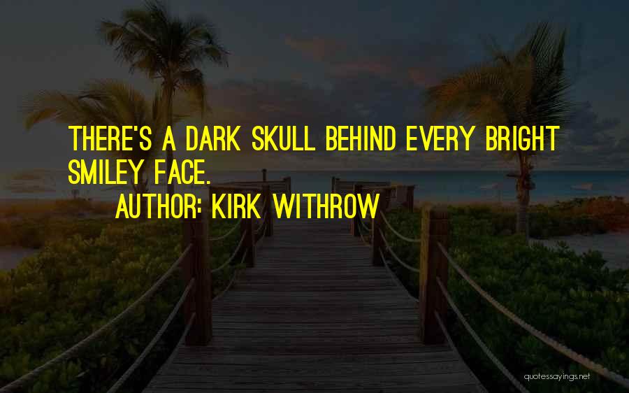 Kirk Withrow Quotes: There's A Dark Skull Behind Every Bright Smiley Face.