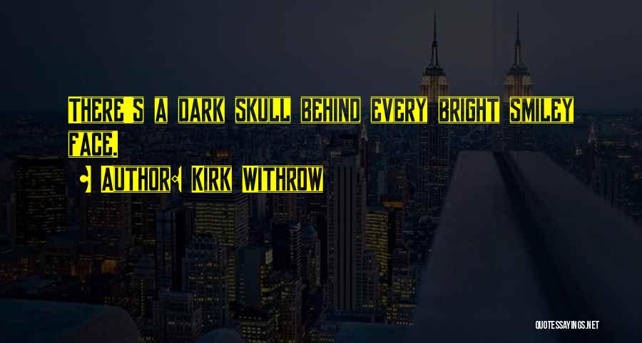 Kirk Withrow Quotes: There's A Dark Skull Behind Every Bright Smiley Face.