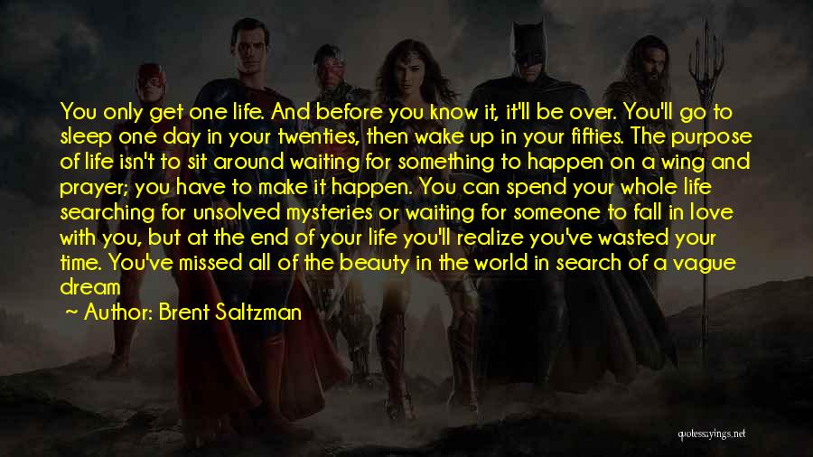 Brent Saltzman Quotes: You Only Get One Life. And Before You Know It, It'll Be Over. You'll Go To Sleep One Day In