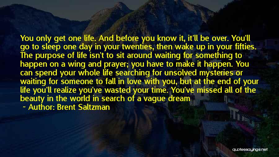 Brent Saltzman Quotes: You Only Get One Life. And Before You Know It, It'll Be Over. You'll Go To Sleep One Day In