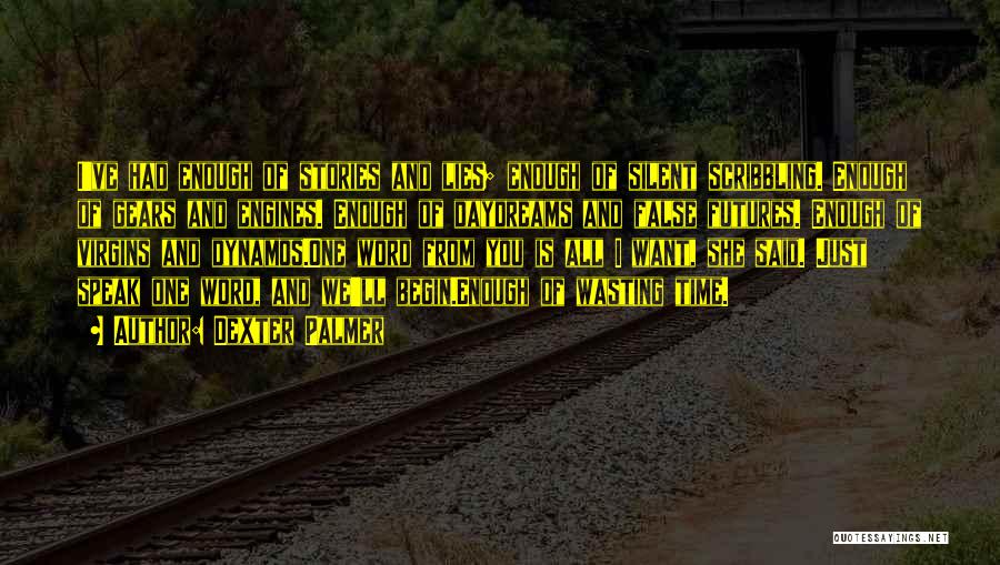 Dexter Palmer Quotes: I've Had Enough Of Stories And Lies; Enough Of Silent Scribbling. Enough Of Gears And Engines. Enough Of Daydreams And