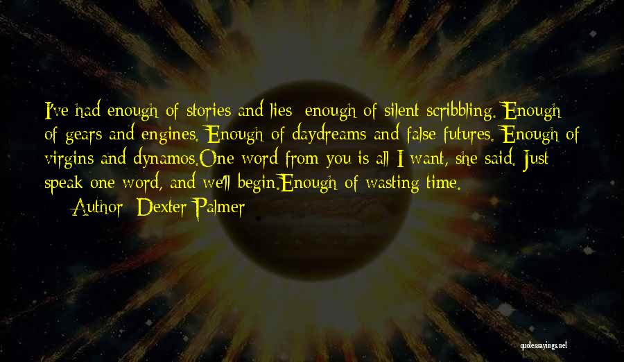 Dexter Palmer Quotes: I've Had Enough Of Stories And Lies; Enough Of Silent Scribbling. Enough Of Gears And Engines. Enough Of Daydreams And