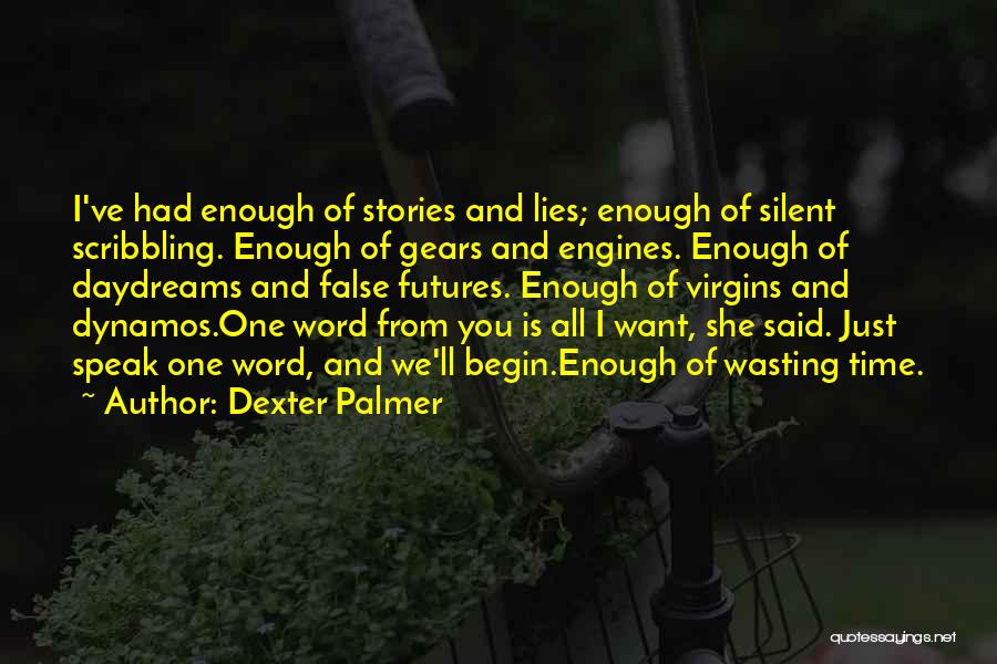 Dexter Palmer Quotes: I've Had Enough Of Stories And Lies; Enough Of Silent Scribbling. Enough Of Gears And Engines. Enough Of Daydreams And