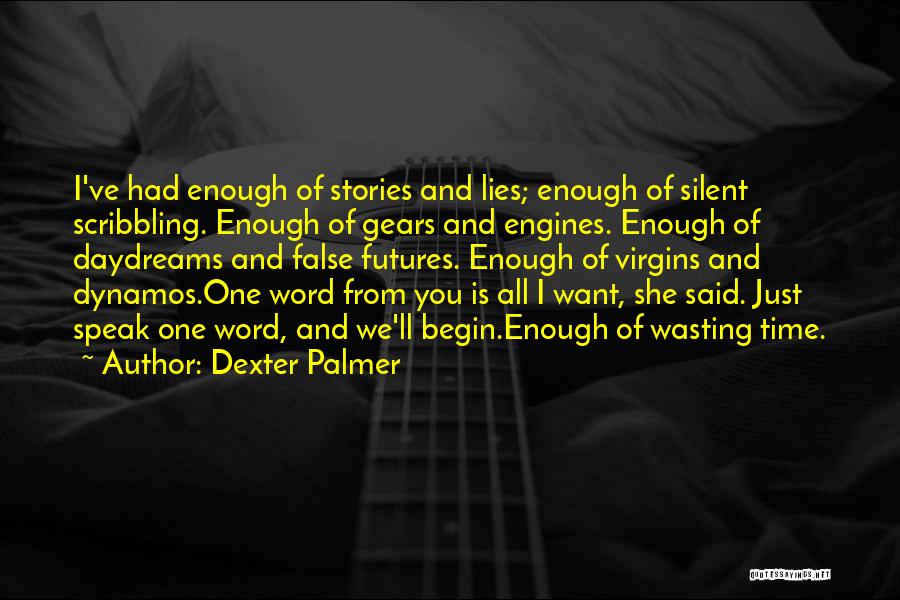 Dexter Palmer Quotes: I've Had Enough Of Stories And Lies; Enough Of Silent Scribbling. Enough Of Gears And Engines. Enough Of Daydreams And