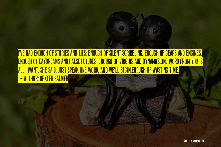 Dexter Palmer Quotes: I've Had Enough Of Stories And Lies; Enough Of Silent Scribbling. Enough Of Gears And Engines. Enough Of Daydreams And