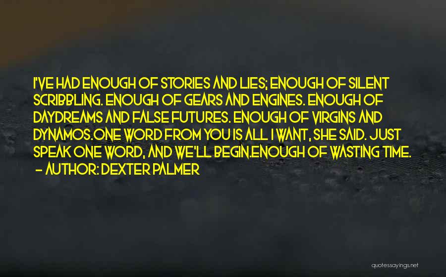 Dexter Palmer Quotes: I've Had Enough Of Stories And Lies; Enough Of Silent Scribbling. Enough Of Gears And Engines. Enough Of Daydreams And