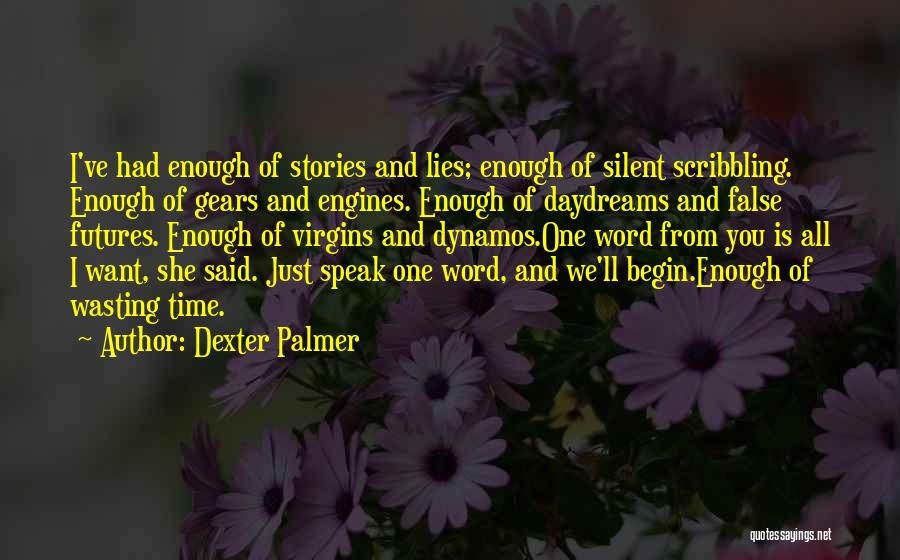 Dexter Palmer Quotes: I've Had Enough Of Stories And Lies; Enough Of Silent Scribbling. Enough Of Gears And Engines. Enough Of Daydreams And