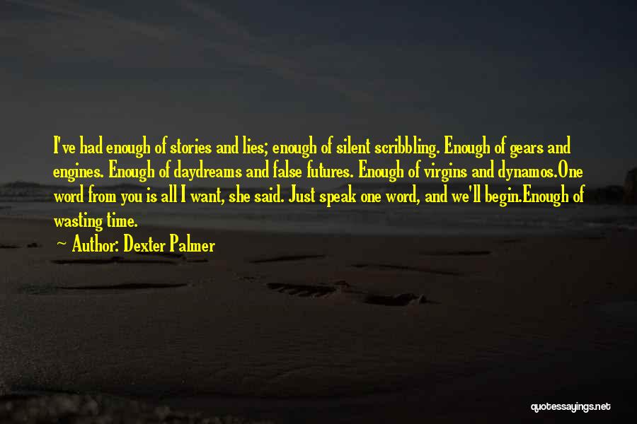 Dexter Palmer Quotes: I've Had Enough Of Stories And Lies; Enough Of Silent Scribbling. Enough Of Gears And Engines. Enough Of Daydreams And