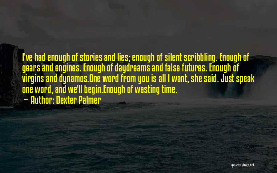 Dexter Palmer Quotes: I've Had Enough Of Stories And Lies; Enough Of Silent Scribbling. Enough Of Gears And Engines. Enough Of Daydreams And