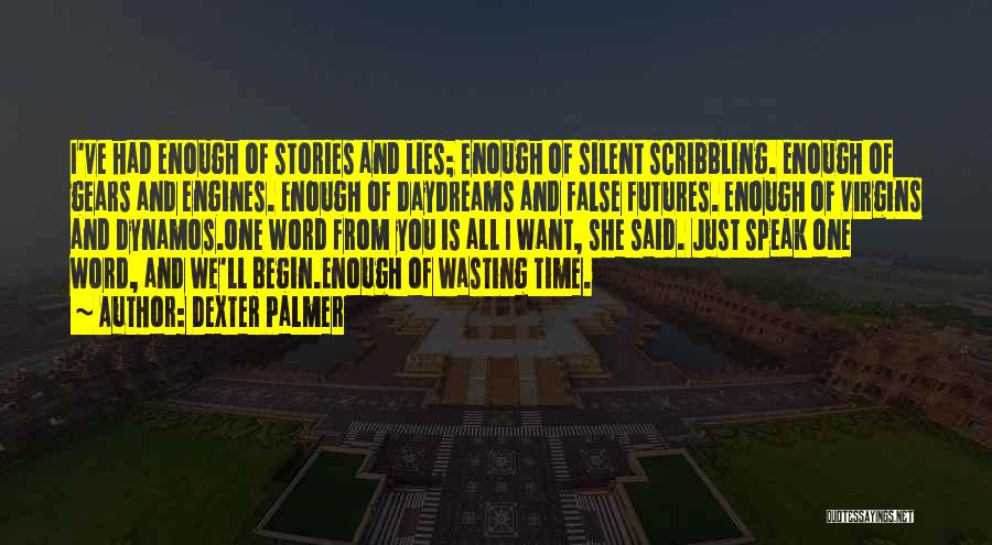 Dexter Palmer Quotes: I've Had Enough Of Stories And Lies; Enough Of Silent Scribbling. Enough Of Gears And Engines. Enough Of Daydreams And