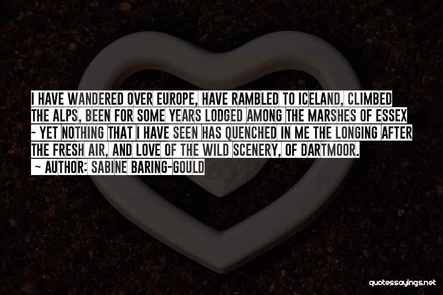 Sabine Baring-Gould Quotes: I Have Wandered Over Europe, Have Rambled To Iceland, Climbed The Alps, Been For Some Years Lodged Among The Marshes