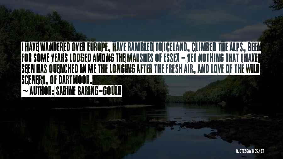 Sabine Baring-Gould Quotes: I Have Wandered Over Europe, Have Rambled To Iceland, Climbed The Alps, Been For Some Years Lodged Among The Marshes