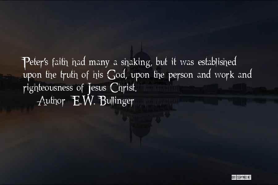 E.W. Bullinger Quotes: Peter's Faith Had Many A Shaking, But It Was Established Upon The Truth Of His God, Upon The Person And