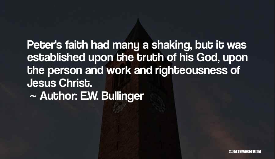 E.W. Bullinger Quotes: Peter's Faith Had Many A Shaking, But It Was Established Upon The Truth Of His God, Upon The Person And