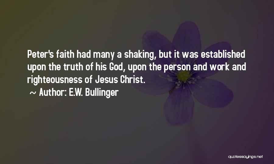 E.W. Bullinger Quotes: Peter's Faith Had Many A Shaking, But It Was Established Upon The Truth Of His God, Upon The Person And