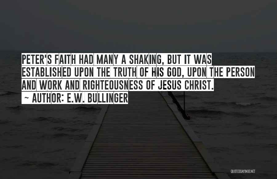 E.W. Bullinger Quotes: Peter's Faith Had Many A Shaking, But It Was Established Upon The Truth Of His God, Upon The Person And