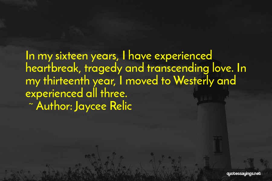 Jaycee Relic Quotes: In My Sixteen Years, I Have Experienced Heartbreak, Tragedy And Transcending Love. In My Thirteenth Year, I Moved To Westerly