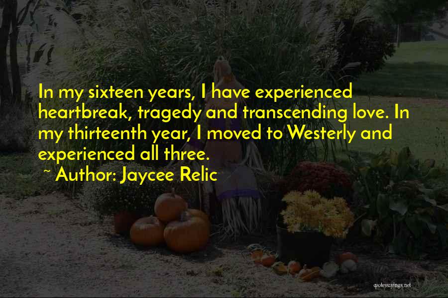 Jaycee Relic Quotes: In My Sixteen Years, I Have Experienced Heartbreak, Tragedy And Transcending Love. In My Thirteenth Year, I Moved To Westerly