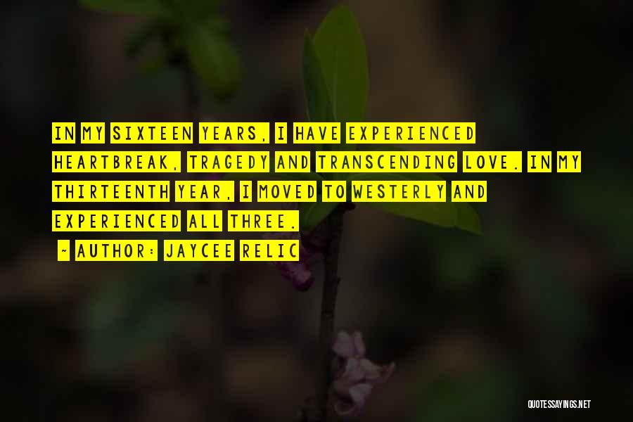 Jaycee Relic Quotes: In My Sixteen Years, I Have Experienced Heartbreak, Tragedy And Transcending Love. In My Thirteenth Year, I Moved To Westerly