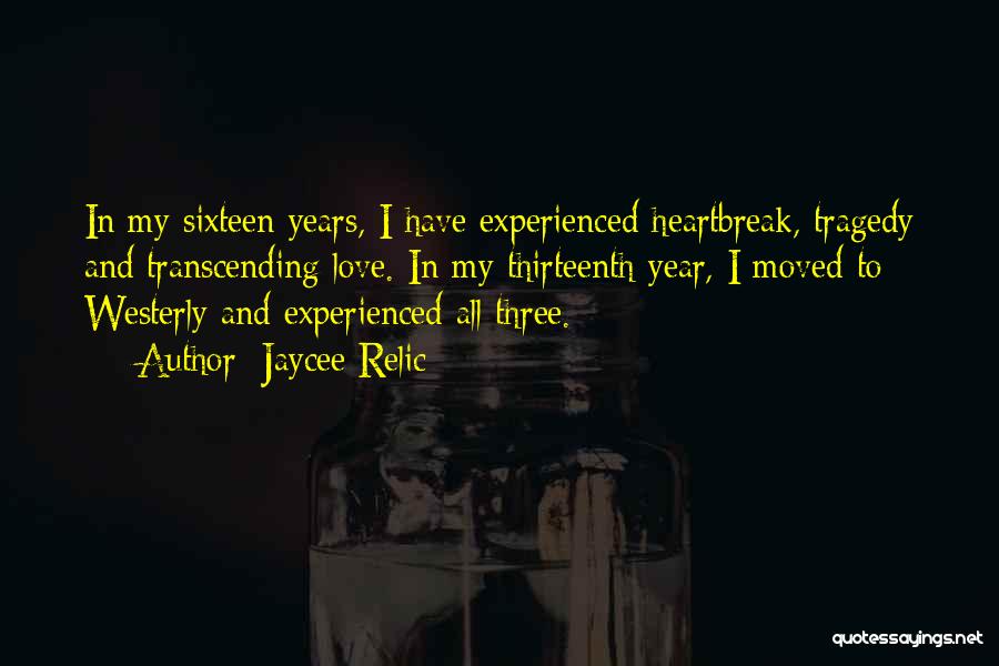 Jaycee Relic Quotes: In My Sixteen Years, I Have Experienced Heartbreak, Tragedy And Transcending Love. In My Thirteenth Year, I Moved To Westerly