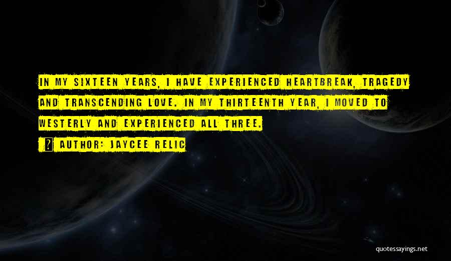 Jaycee Relic Quotes: In My Sixteen Years, I Have Experienced Heartbreak, Tragedy And Transcending Love. In My Thirteenth Year, I Moved To Westerly