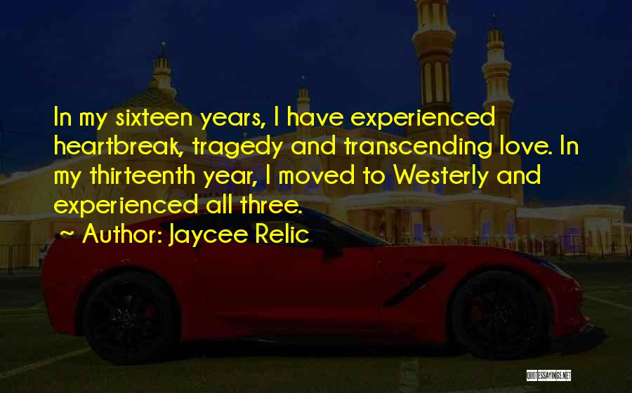 Jaycee Relic Quotes: In My Sixteen Years, I Have Experienced Heartbreak, Tragedy And Transcending Love. In My Thirteenth Year, I Moved To Westerly