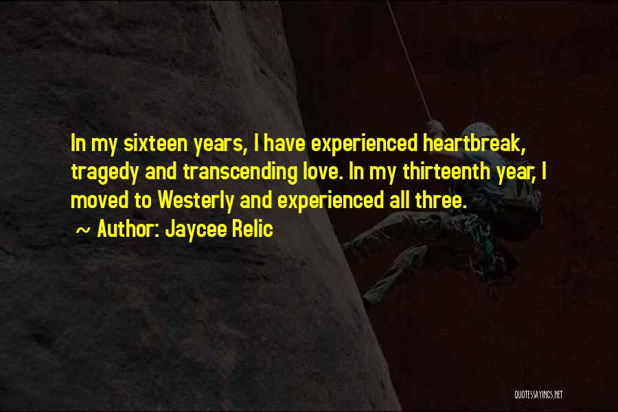 Jaycee Relic Quotes: In My Sixteen Years, I Have Experienced Heartbreak, Tragedy And Transcending Love. In My Thirteenth Year, I Moved To Westerly