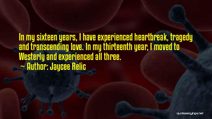 Jaycee Relic Quotes: In My Sixteen Years, I Have Experienced Heartbreak, Tragedy And Transcending Love. In My Thirteenth Year, I Moved To Westerly