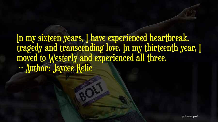 Jaycee Relic Quotes: In My Sixteen Years, I Have Experienced Heartbreak, Tragedy And Transcending Love. In My Thirteenth Year, I Moved To Westerly