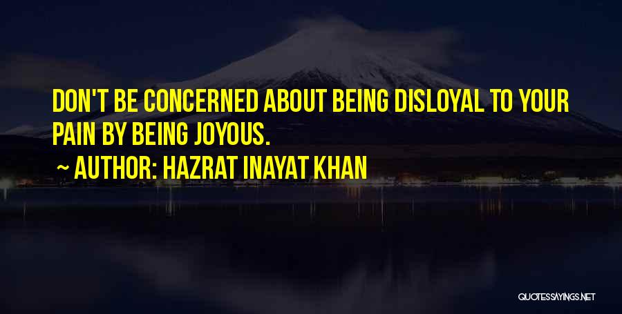 Hazrat Inayat Khan Quotes: Don't Be Concerned About Being Disloyal To Your Pain By Being Joyous.