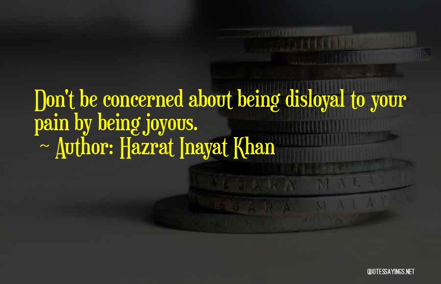 Hazrat Inayat Khan Quotes: Don't Be Concerned About Being Disloyal To Your Pain By Being Joyous.