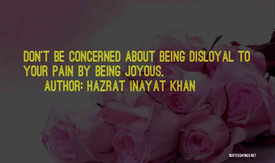 Hazrat Inayat Khan Quotes: Don't Be Concerned About Being Disloyal To Your Pain By Being Joyous.