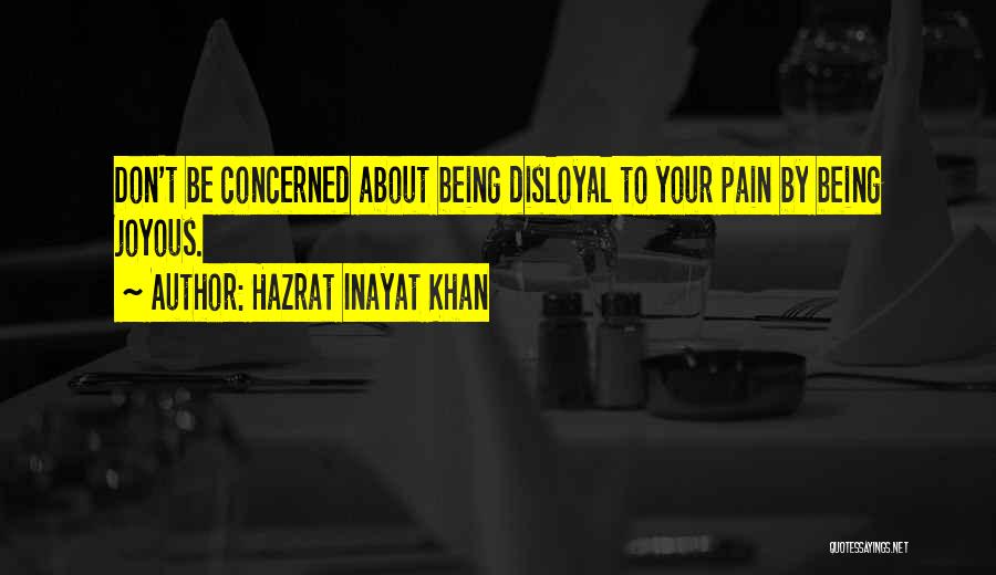 Hazrat Inayat Khan Quotes: Don't Be Concerned About Being Disloyal To Your Pain By Being Joyous.