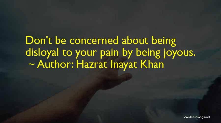 Hazrat Inayat Khan Quotes: Don't Be Concerned About Being Disloyal To Your Pain By Being Joyous.