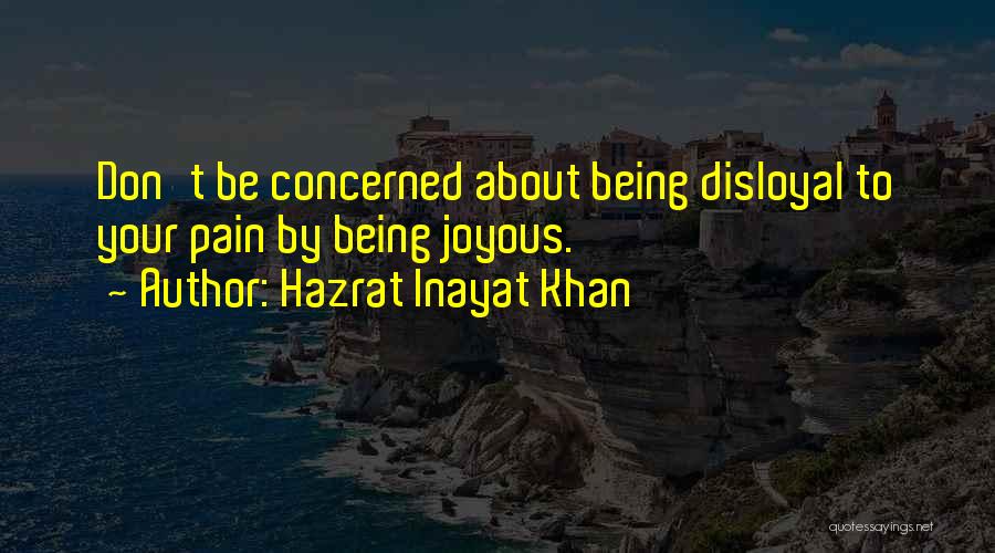 Hazrat Inayat Khan Quotes: Don't Be Concerned About Being Disloyal To Your Pain By Being Joyous.