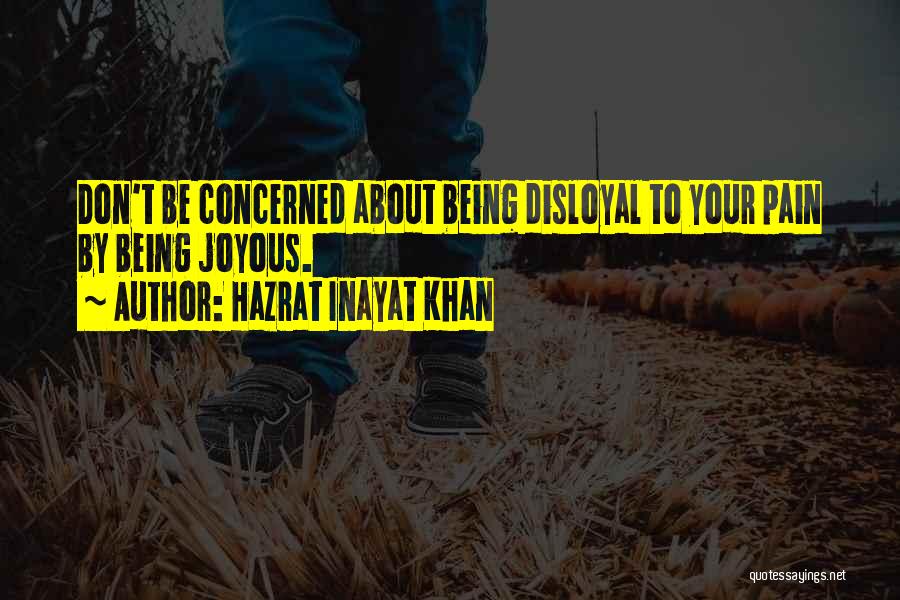 Hazrat Inayat Khan Quotes: Don't Be Concerned About Being Disloyal To Your Pain By Being Joyous.