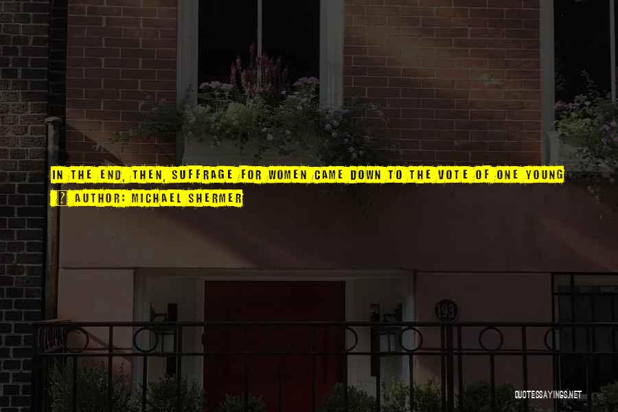 Michael Shermer Quotes: In The End, Then, Suffrage For Women Came Down To The Vote Of One Young Man, Influenced By His Mom.